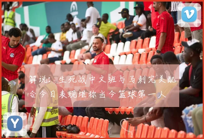 解说：生死战中文班与马刺完美配合今日表现堪称当今篮球第一人