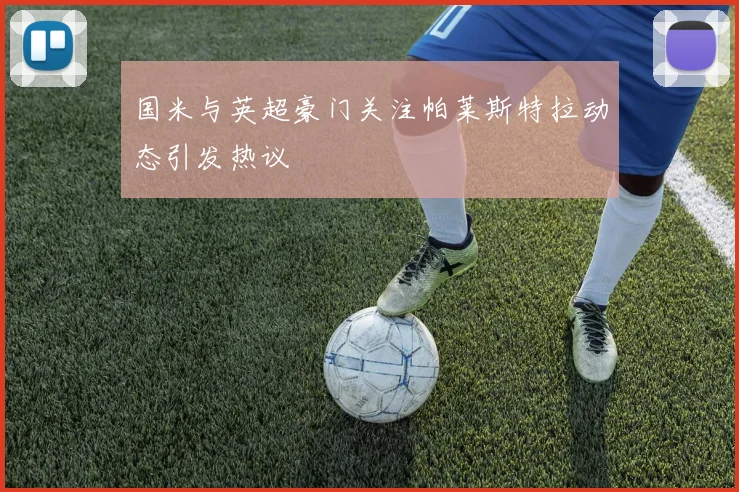 国米与英超豪门关注帕莱斯特拉动态引发热议