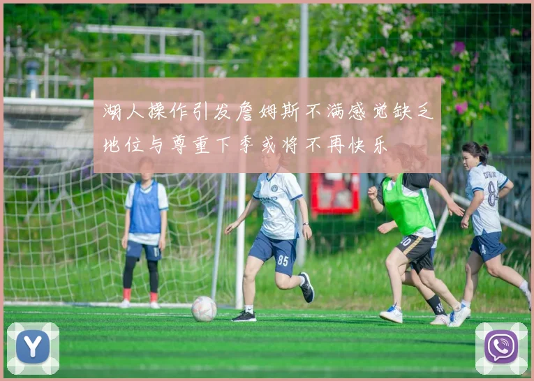 湖人操作引发詹姆斯不满感觉缺乏地位与尊重下季或将不再快乐