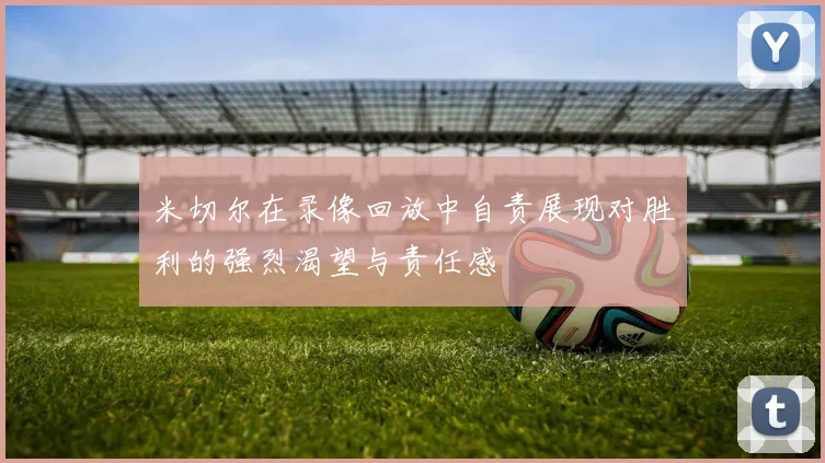 米切尔在录像回放中自责展现对胜利的强烈渴望与责任感