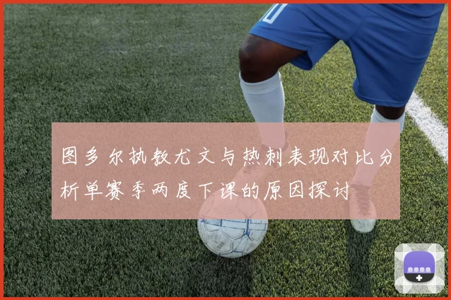 图多尔执教尤文与热刺表现对比分析单赛季两度下课的原因探讨