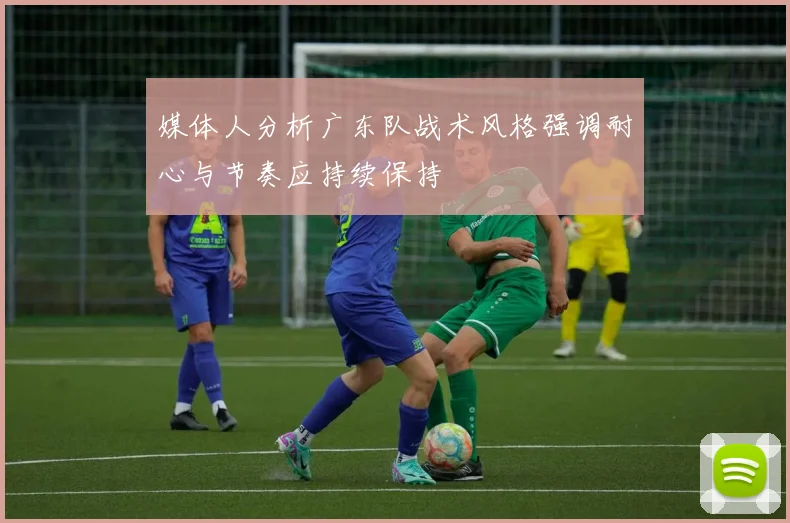 媒体人分析广东队战术风格强调耐心与节奏应持续保持