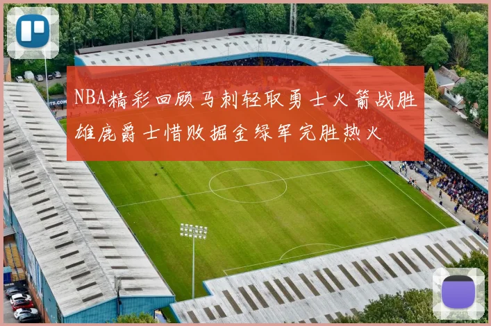 NBA精彩回顾马刺轻取勇士火箭战胜雄鹿爵士惜败掘金绿军完胜热火