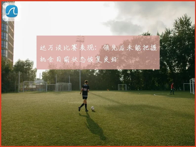 达万谈比赛表现：领先后未能把握机会目前状态恢复良好