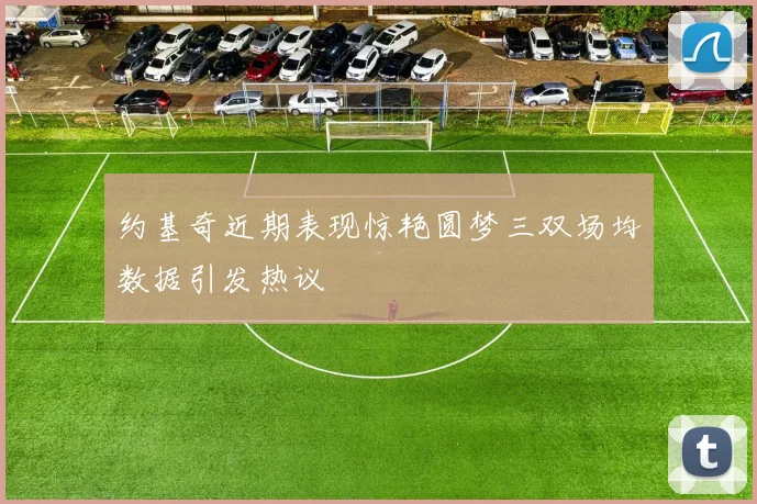 约基奇近期表现惊艳圆梦三双场均数据引发热议