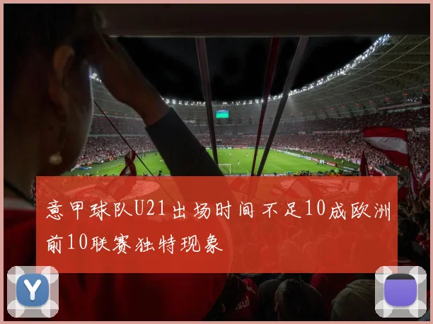 意甲球队U21出场时间不足10成欧洲前10联赛独特现象