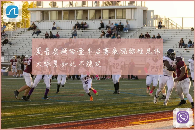 夏普质疑哈登季后赛表现称难见伟大球员如此不稳定